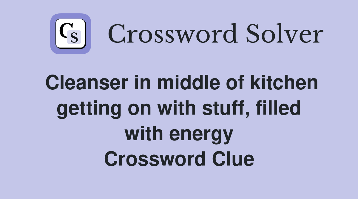 Cleanser in middle of kitchen getting on with stuff, filled with energy Crossword Clue