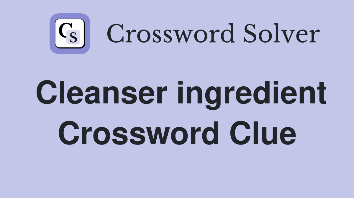 Cleanser ingredient Crossword Clue