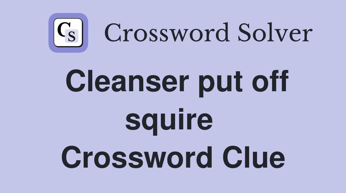 Cleanser put off squire  Crossword Clue