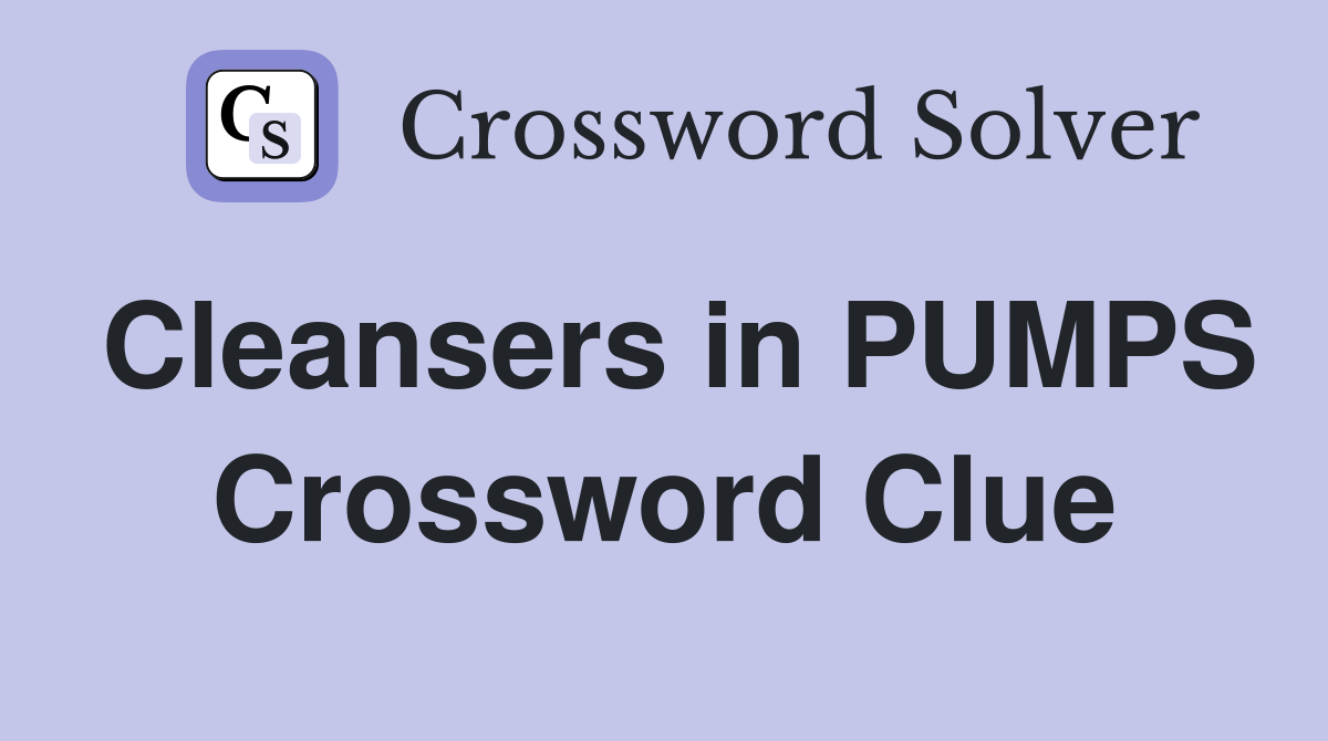 Cleansers in PUMPS Crossword Clue