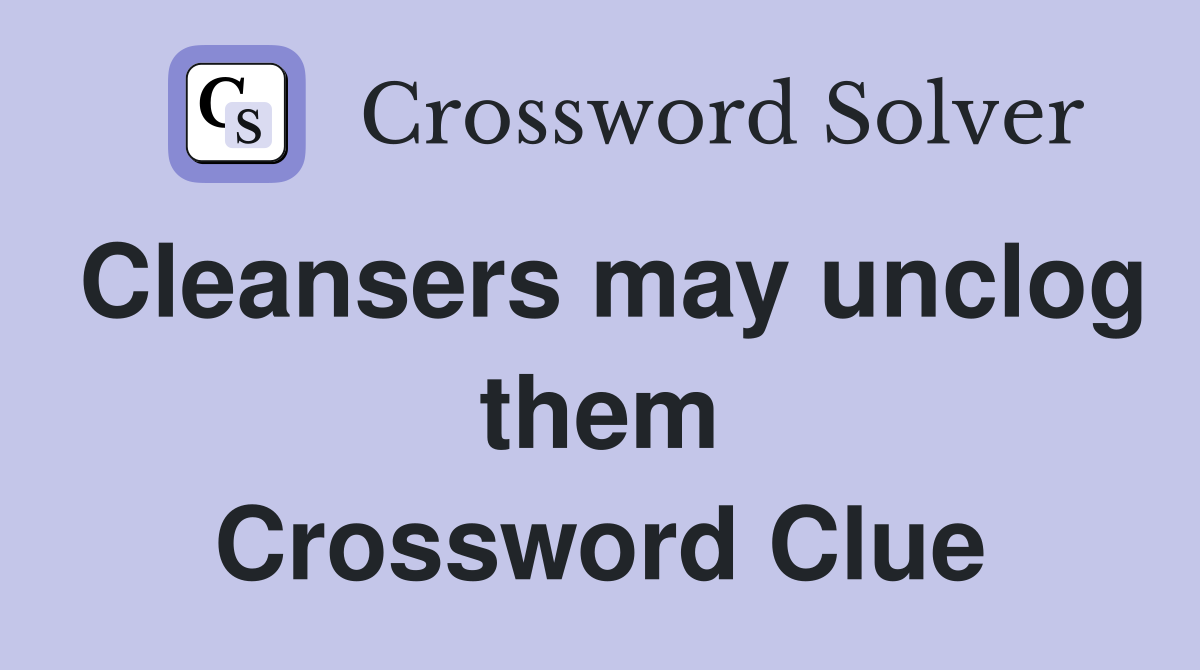 Cleansers may unclog them Crossword Clue
