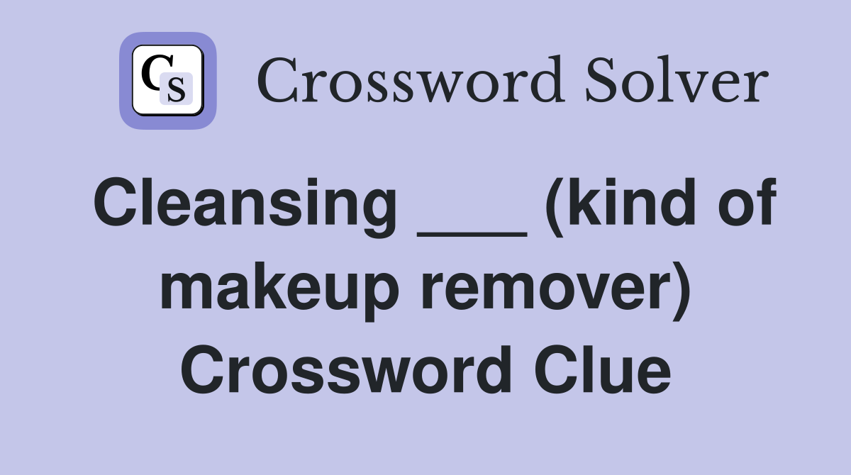 Cleansing ___ (kind of makeup remover) Crossword Clue