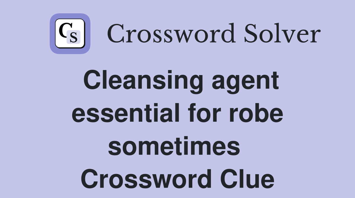 Cleansing agent essential for robe sometimes  Crossword Clue