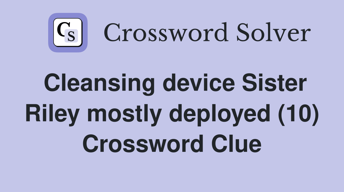 Cleansing device Sister Riley mostly deployed (10) Crossword Clue