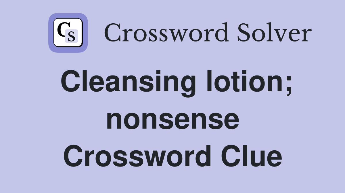 Cleansing lotion; nonsense Crossword Clue
