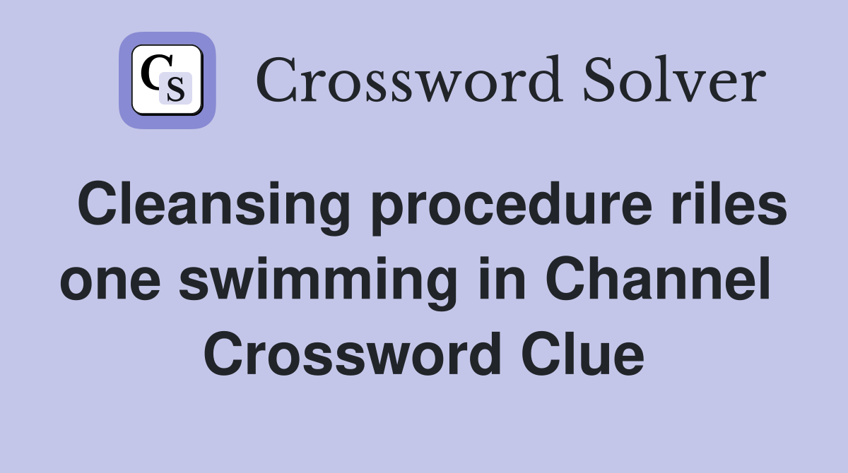 Cleansing procedure riles one swimming in Channel  Crossword Clue