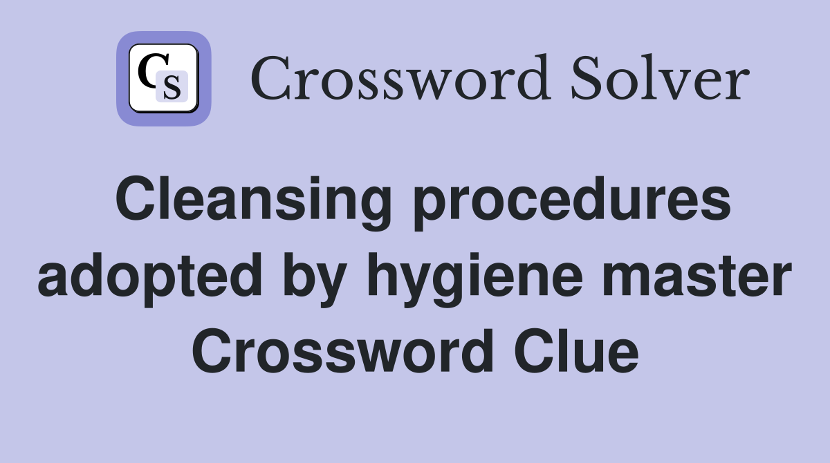 Cleansing procedures adopted by hygiene master Crossword Clue