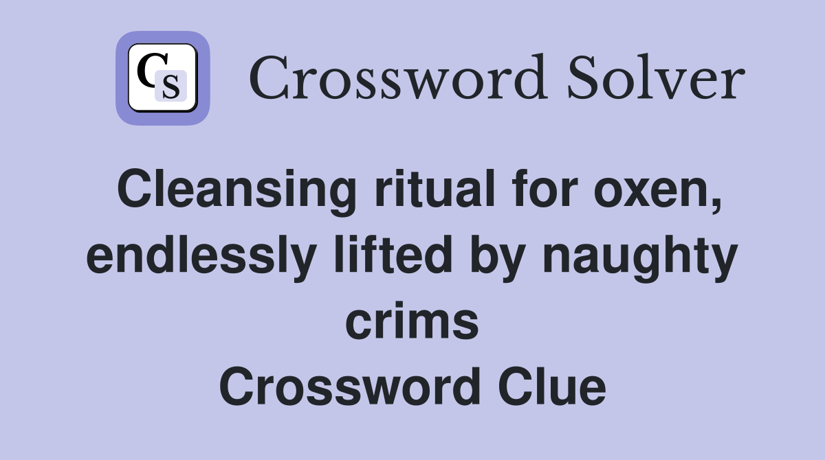 Cleansing ritual for oxen, endlessly lifted by naughty crims Crossword Clue