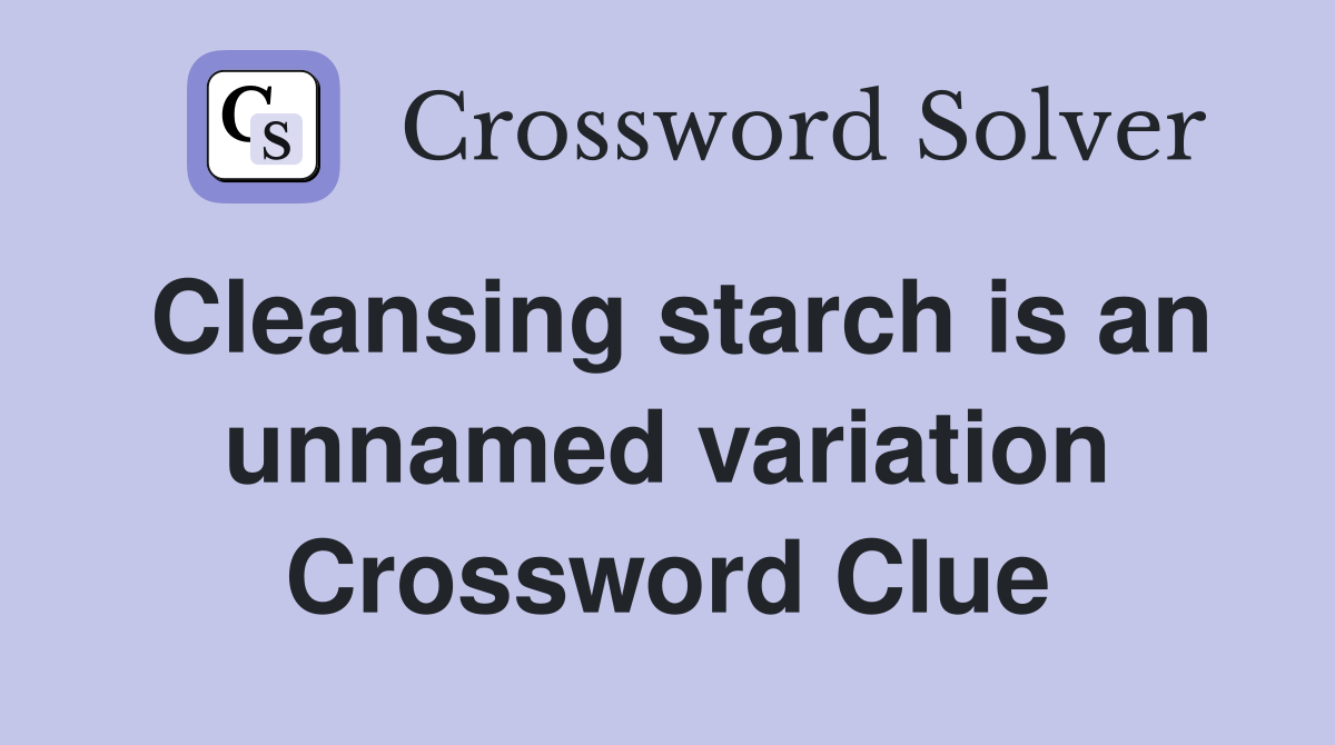Cleansing starch is an unnamed variation Crossword Clue