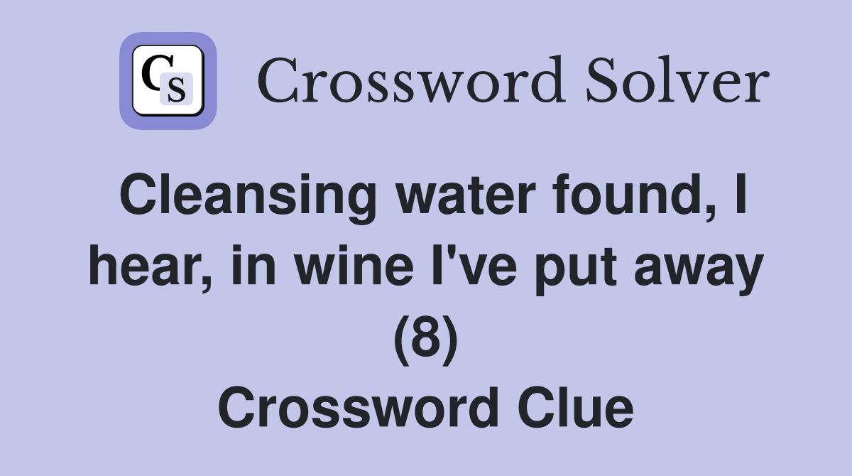 Cleansing water found, I hear, in wine I've put away (8) Crossword Clue