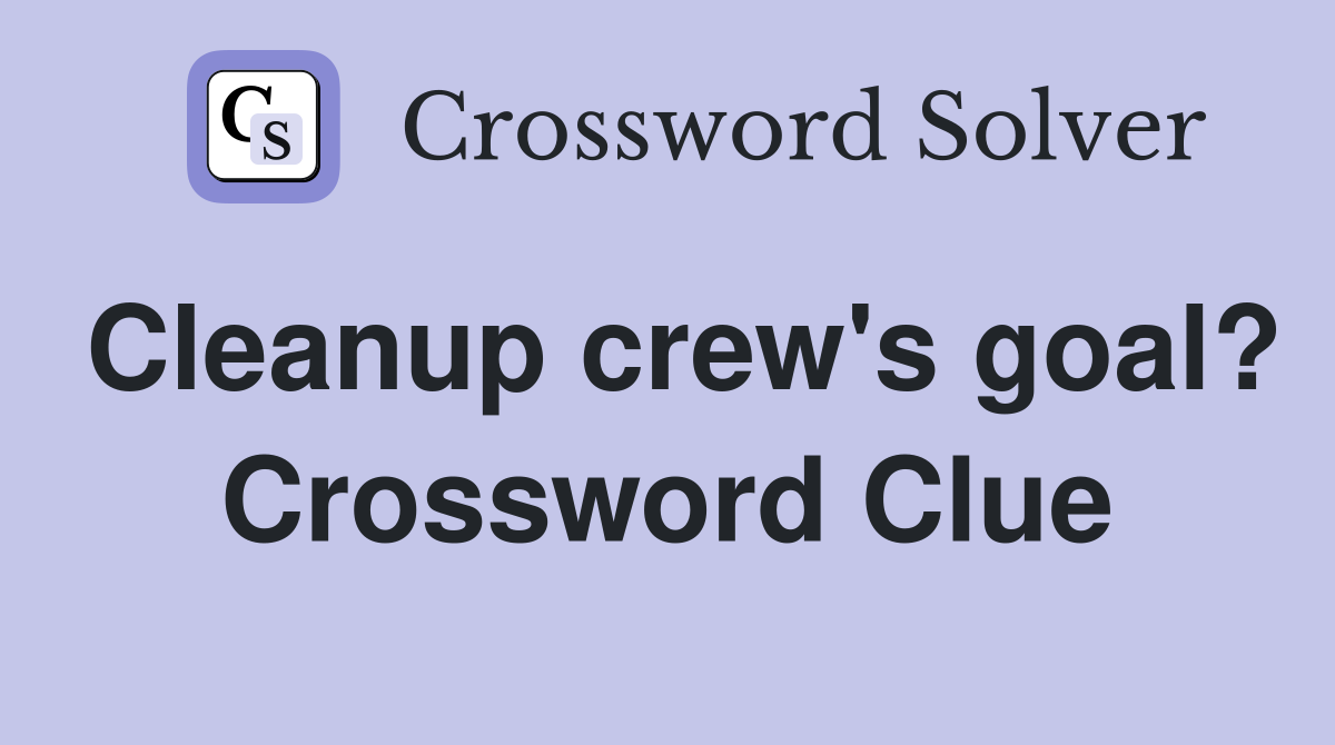Cleanup crew's goal? Crossword Clue