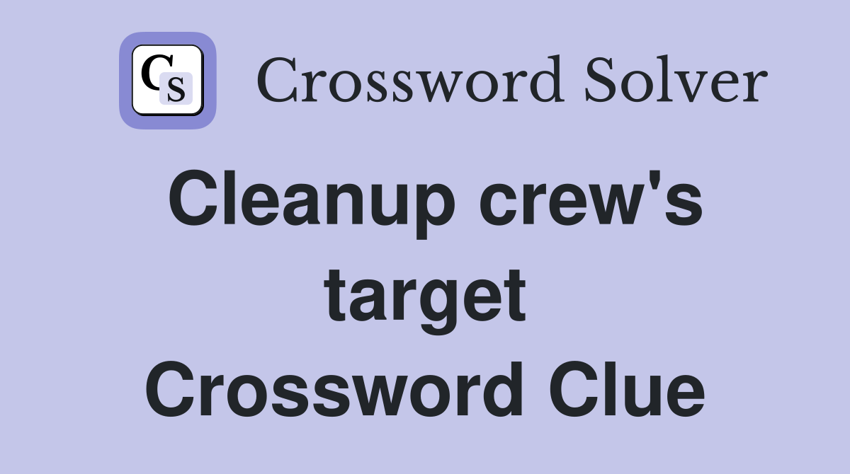 Cleanup crew's target Crossword Clue
