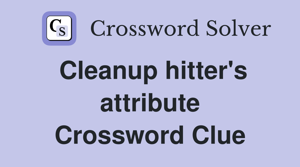 Cleanup hitter's attribute Crossword Clue