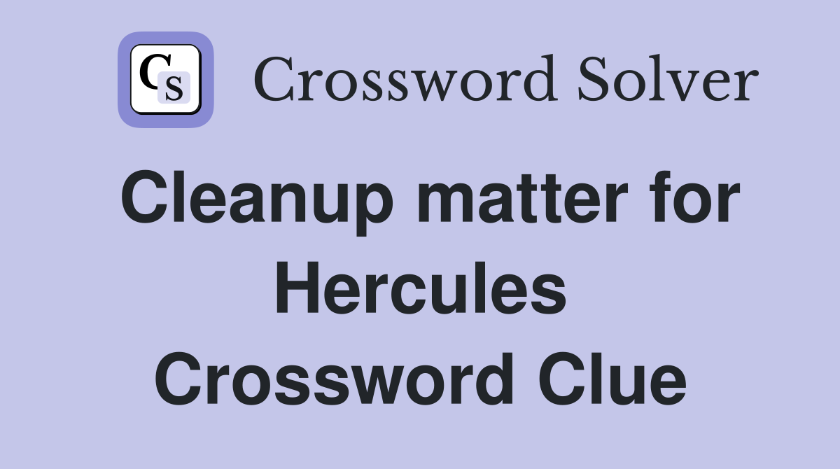 Cleanup matter for Hercules Crossword Clue