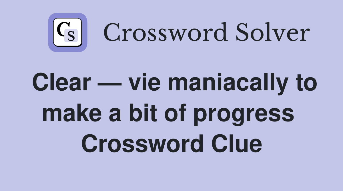 Clear — vie maniacally to make a bit of progress  Crossword Clue