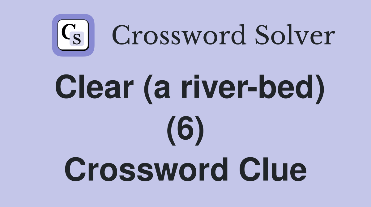 Clear (a river bed) (6) Crossword Clue Answers Crossword Solver