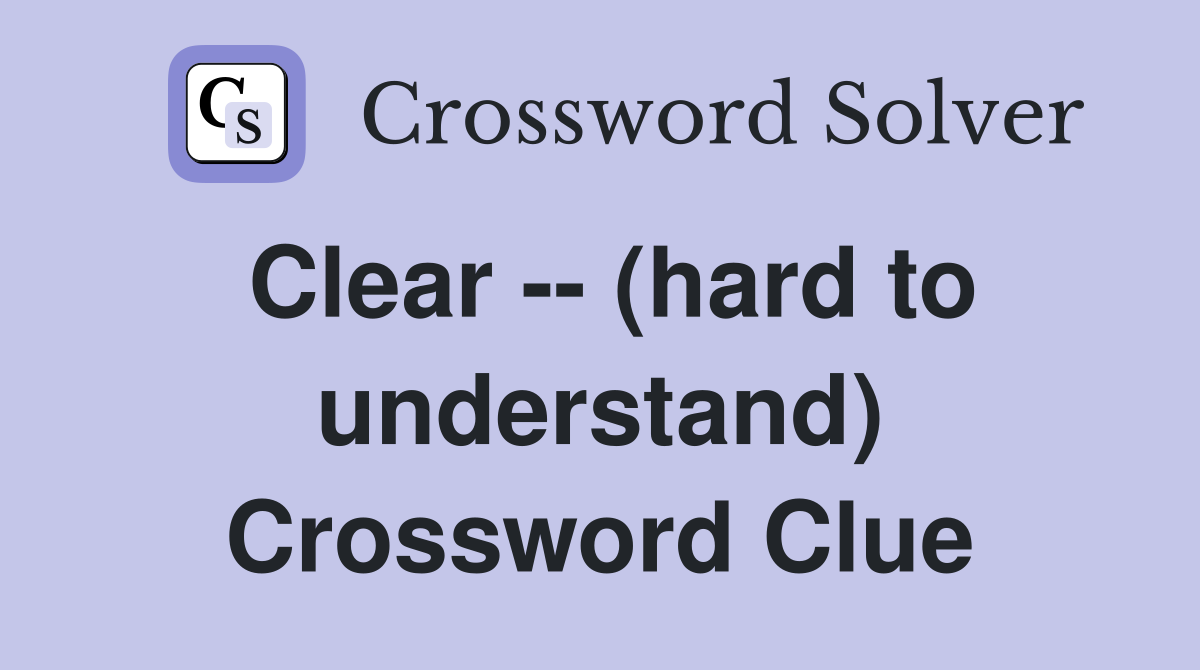 Clear -- (hard to understand) Crossword Clue