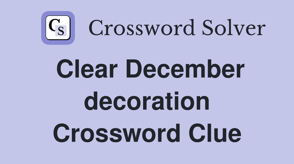 Clear December decoration Crossword Clue