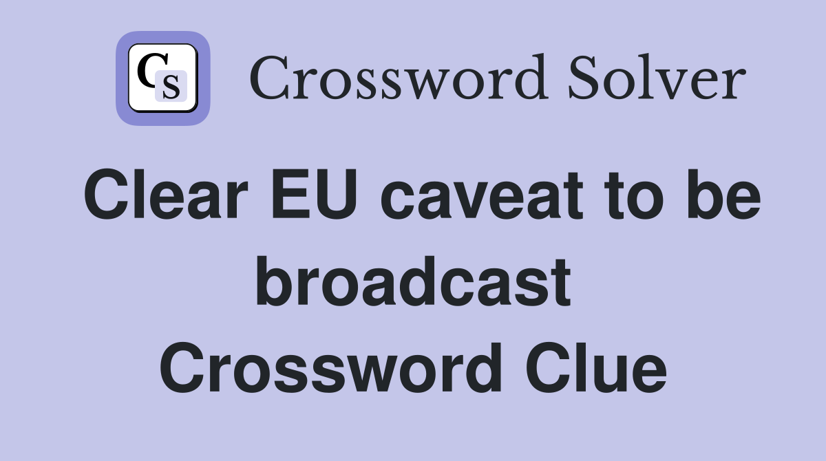 Clear EU caveat to be broadcast Crossword Clue