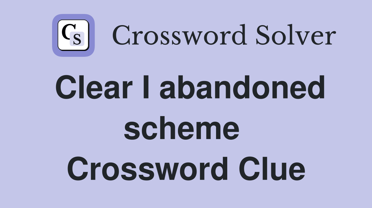 Clear I abandoned scheme  Crossword Clue