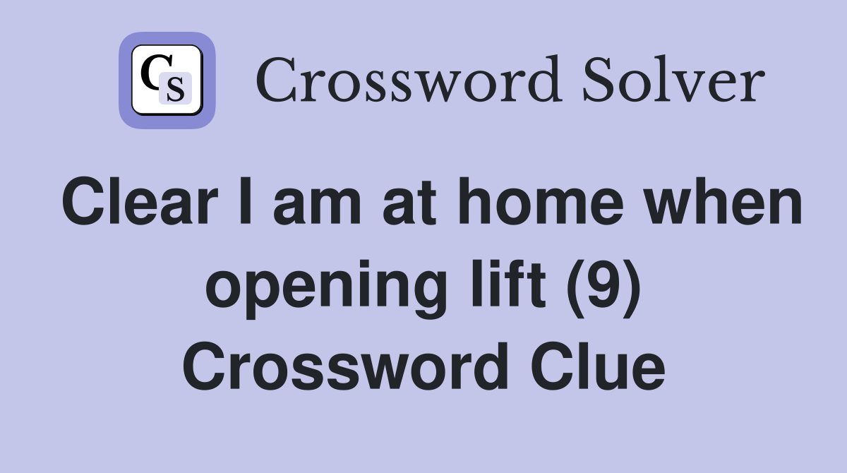 Clear I am at home when opening lift (9) Crossword Clue