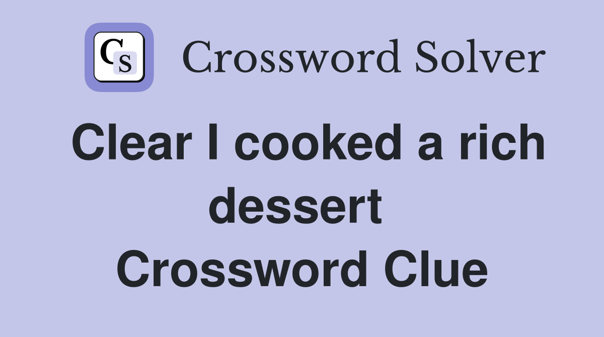 Clear I cooked a rich dessert  Crossword Clue