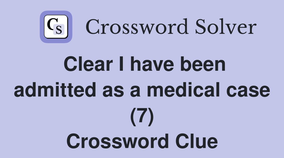 Clear I have been admitted as a medical case (7) Crossword Clue