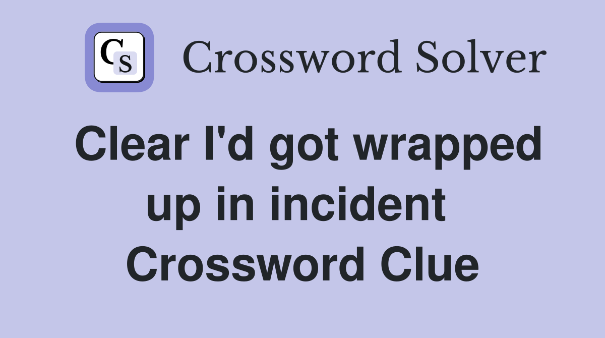 Clear I'd got wrapped up in incident  Crossword Clue