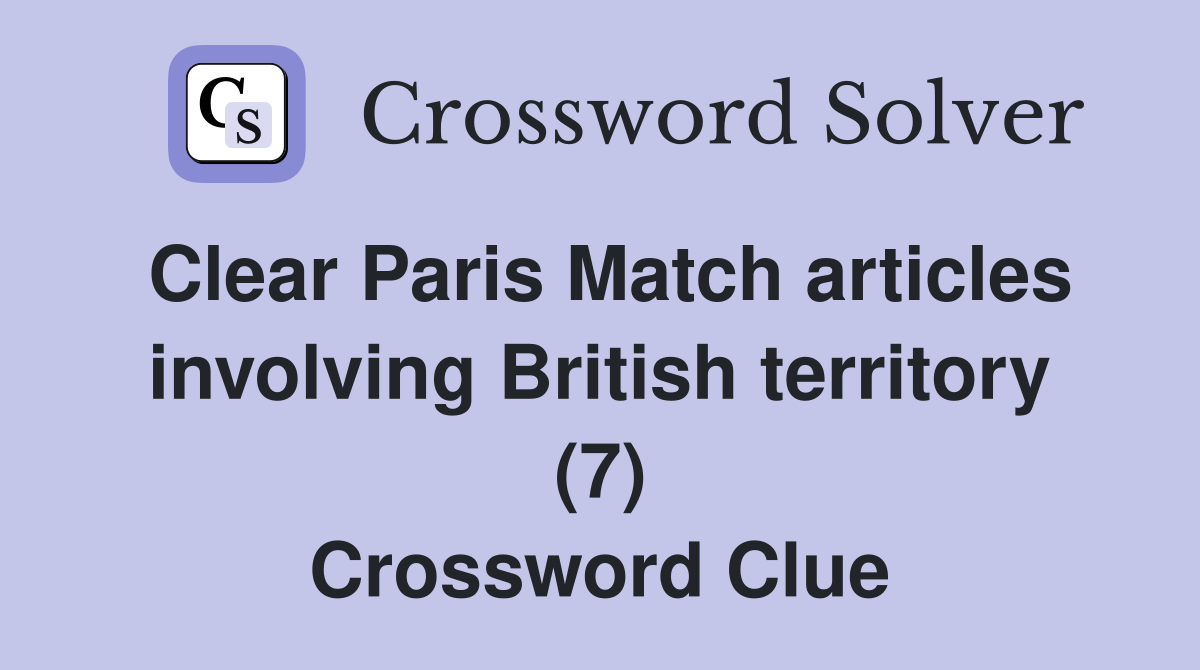 Clear Paris Match articles involving British territory (7) Crossword Clue