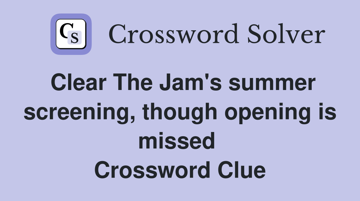 Clear The Jam's summer screening, though opening is missed  Crossword Clue