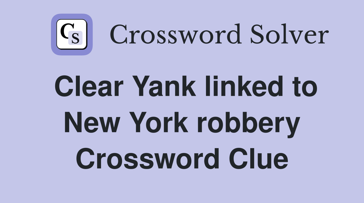 Clear Yank linked to New York robbery Crossword Clue