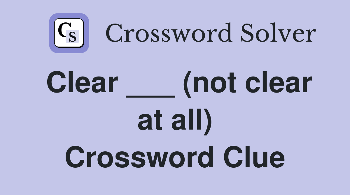 Clear ___ (not clear at all) Crossword Clue