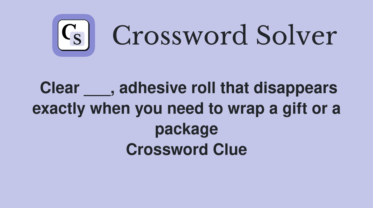 Clear ___, adhesive roll that disappears exactly when you need to wrap a gift or a package Crossword Clue