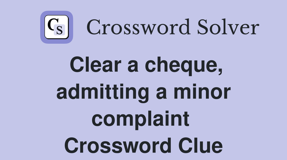 Clear a cheque, admitting a minor complaint  Crossword Clue