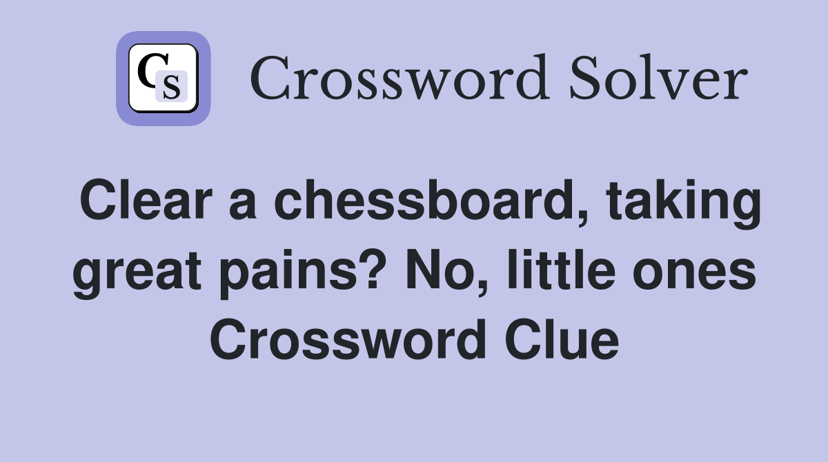Clear a chessboard, taking great pains? No, little ones Crossword Clue