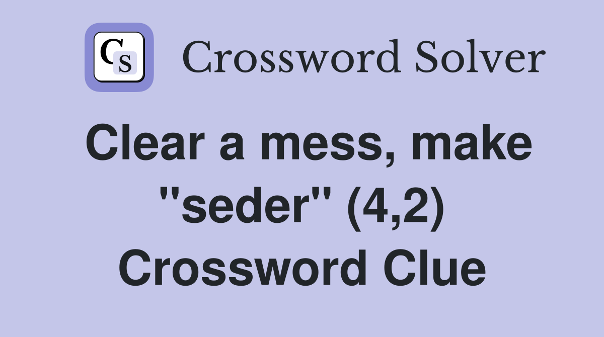 Clear a mess, make "seder" (4,2) Crossword Clue