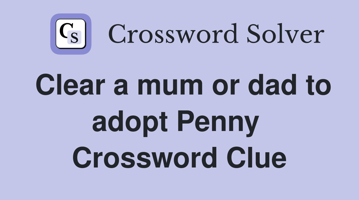 Clear a mum or dad to adopt Penny  Crossword Clue
