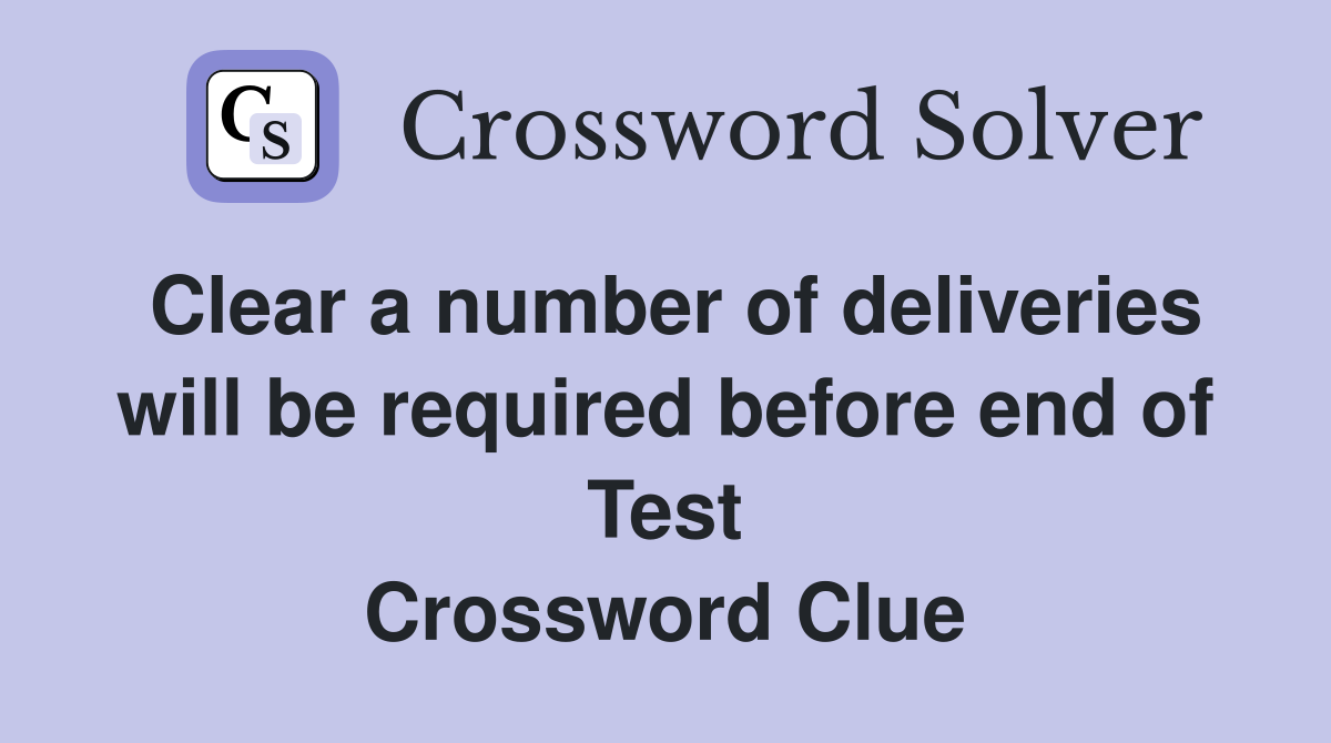 Clear a number of deliveries will be required before end of Test Crossword Clue