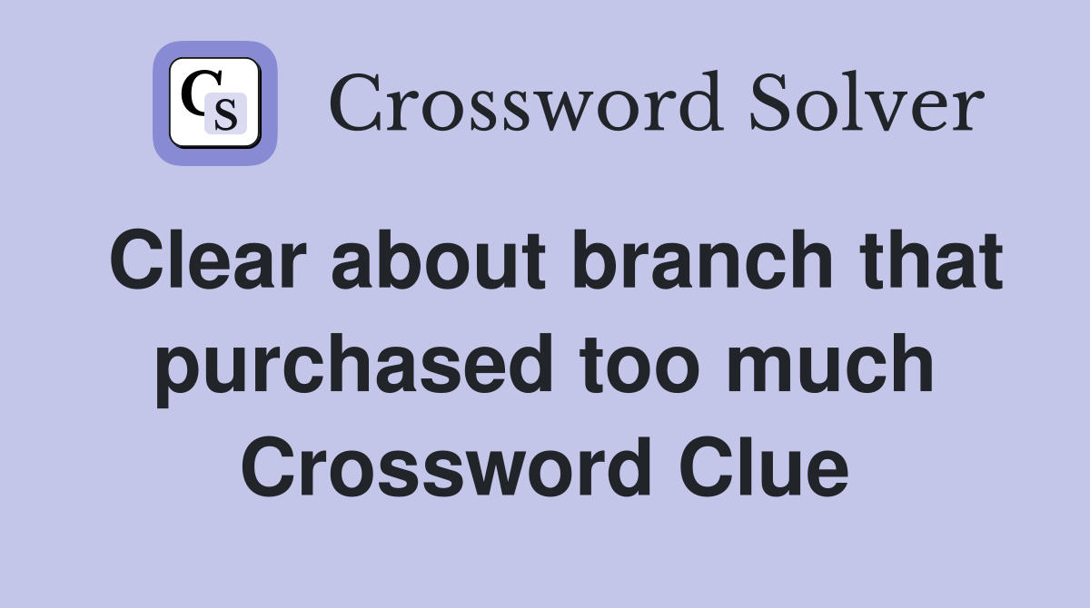 Clear about branch that purchased too much Crossword Clue