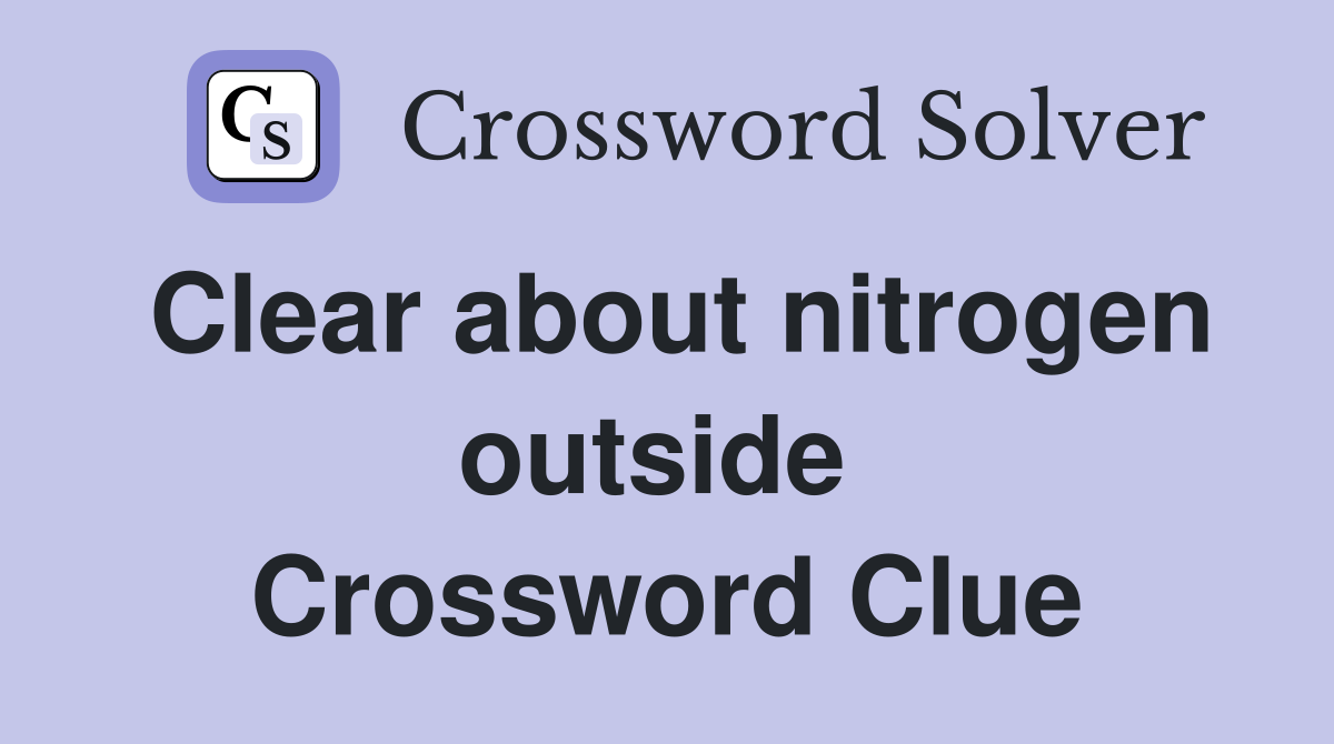 Clear about nitrogen outside  Crossword Clue