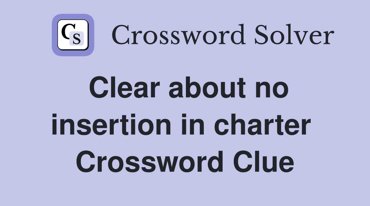 Clear about no insertion in charter  Crossword Clue