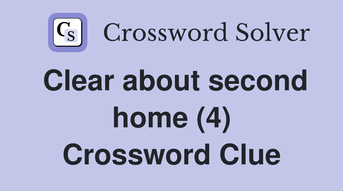 Clear about second home (4) Crossword Clue