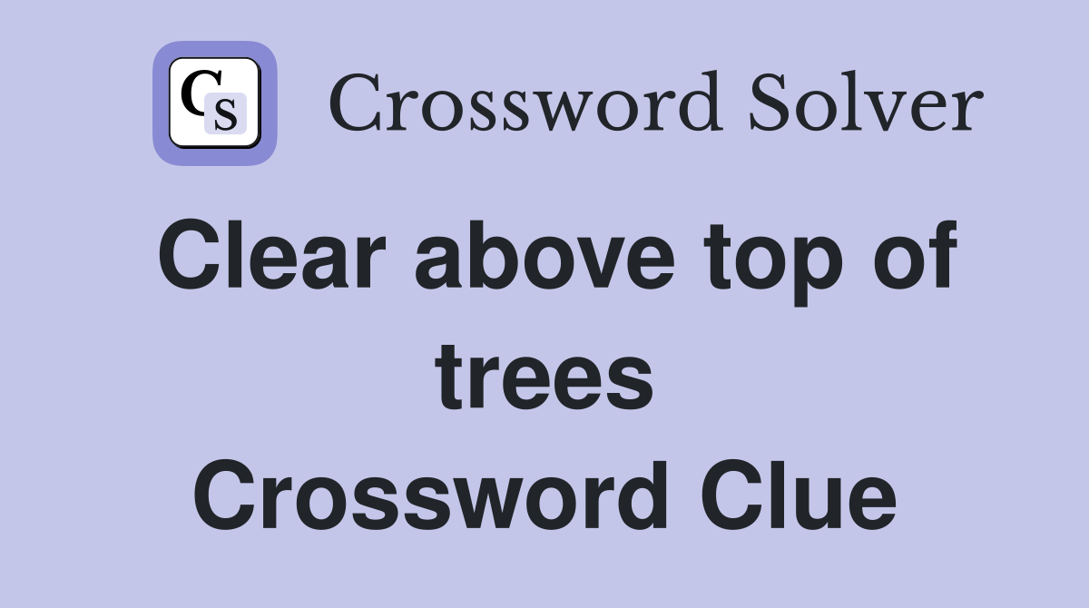 Clear above top of trees Crossword Clue