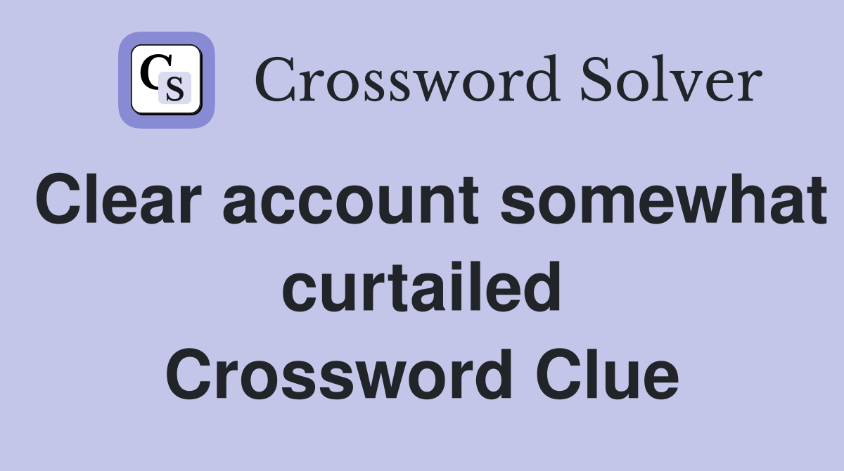 Clear account somewhat curtailed Crossword Clue