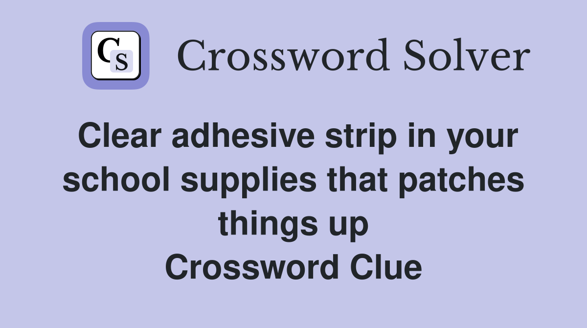 Clear adhesive strip in your school supplies that patches things up Crossword Clue