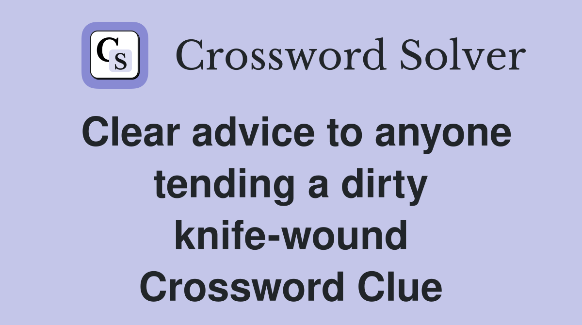 Clear advice to anyone tending a dirty knife-wound Crossword Clue