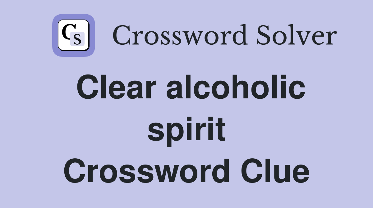 Clear alcoholic spirit Crossword Clue