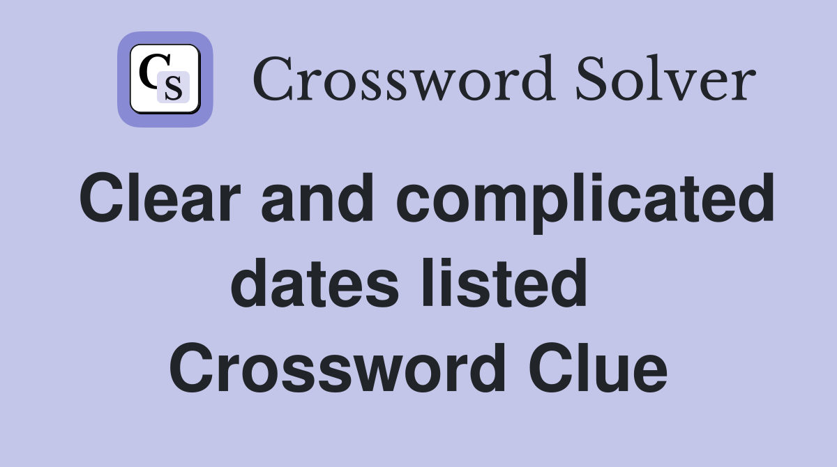 Clear and complicated dates listed  Crossword Clue