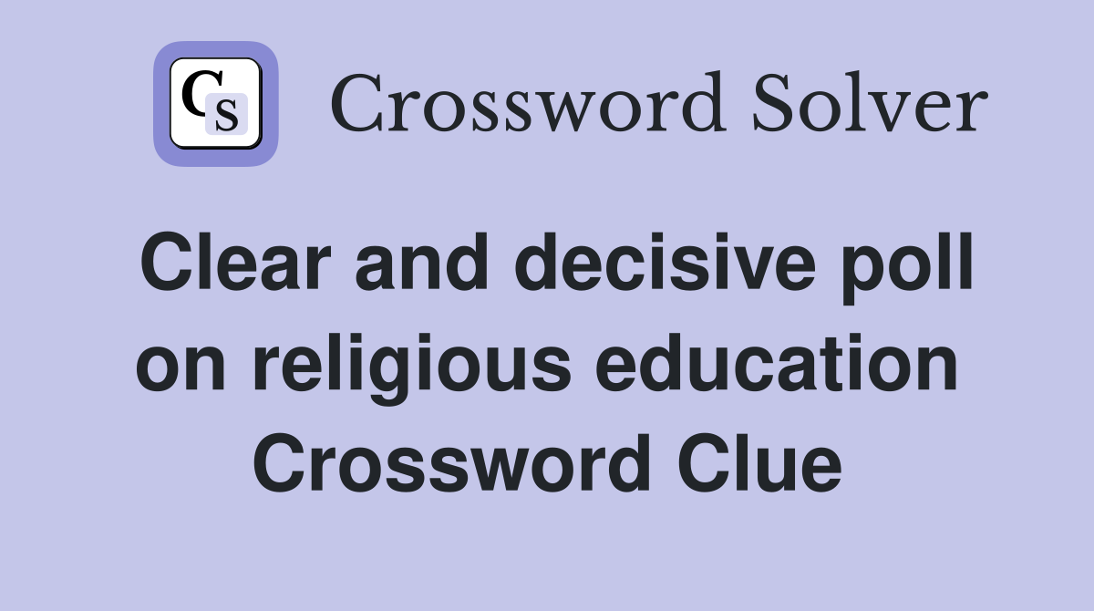 Clear and decisive poll on religious education Crossword Clue