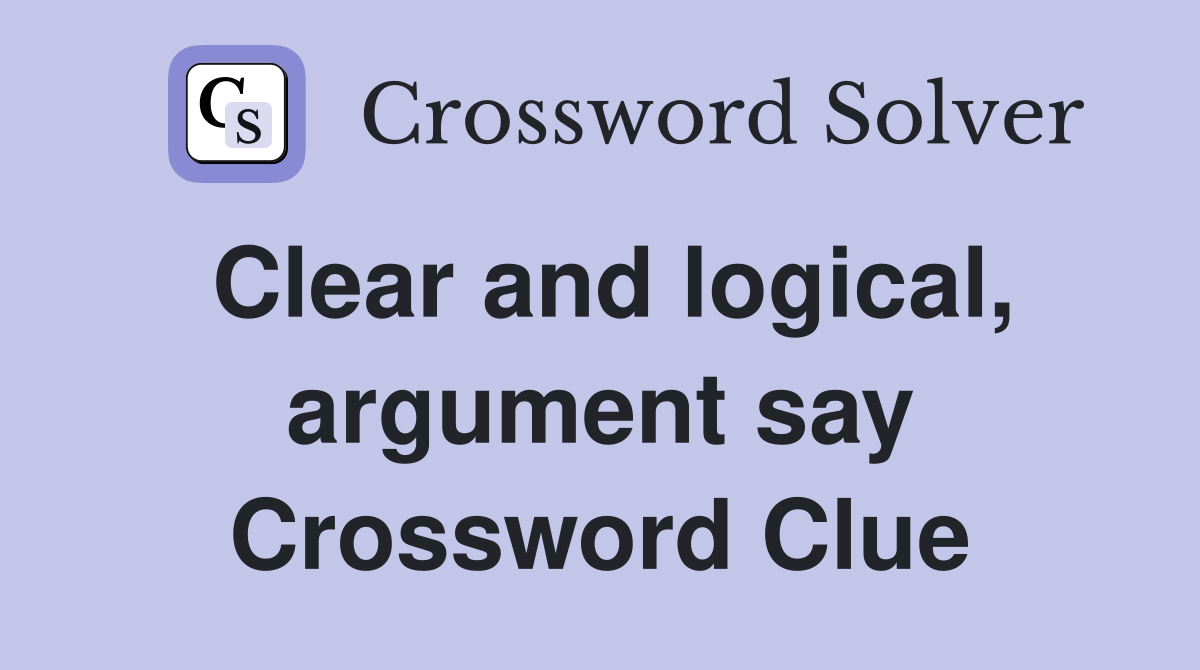 Clear and logical, argument say Crossword Clue